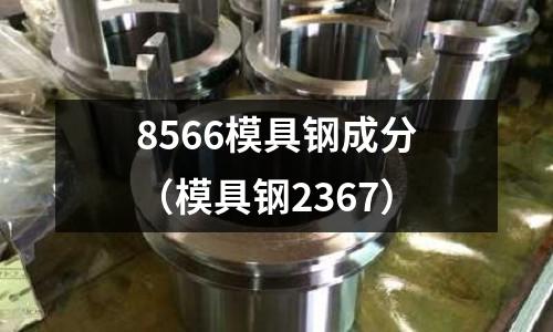 8566模具鋼成分（模具鋼2367）