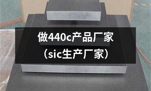 做440c產品廠家（sic生產廠家）