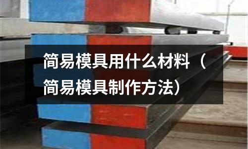 簡易模具用什么材料(簡易模具制作方法)