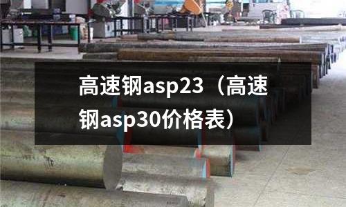 高速鋼asp23（高速鋼asp30價格表）