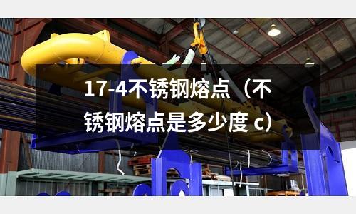 17-4不銹鋼熔點（不銹鋼熔點是多少度 c）