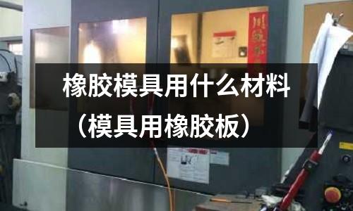 橡膠模具用什么材料（模具用橡膠板）