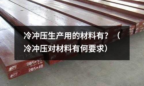 冷沖壓生產用的材料有？（冷沖壓對材料有何要求）