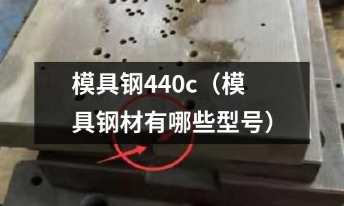 模具鋼440c（模具鋼材有哪些型號）