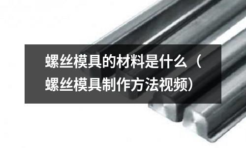 螺絲模具的材料是什么（螺絲模具制作方法視頻）