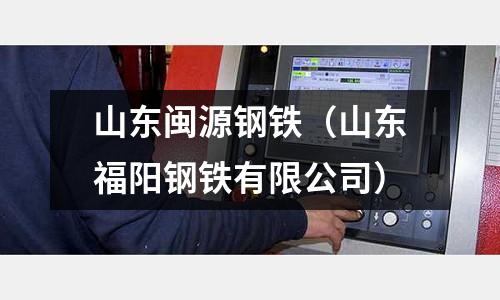山東閩源鋼鐵(山東福陽鋼鐵有限公司)