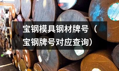 寶鋼模具鋼材牌號(寶鋼牌號對應查詢)