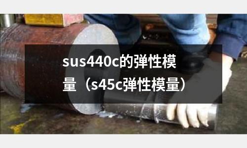 sus440c的彈性模量（s45c彈性模量）