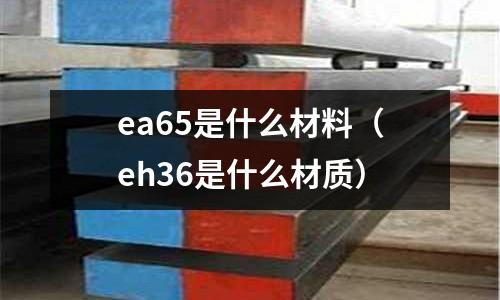 ea65是什么材料(eh36是什么材質)