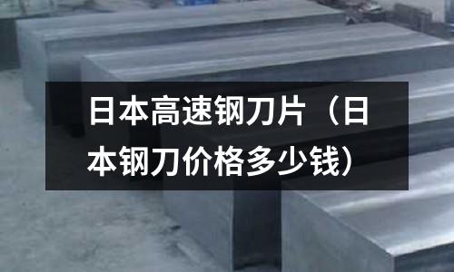日本高速鋼刀片（日本鋼刀價格多少錢）