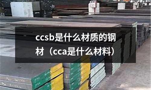 ccsb是什么材質的鋼材(cca是什么材料)