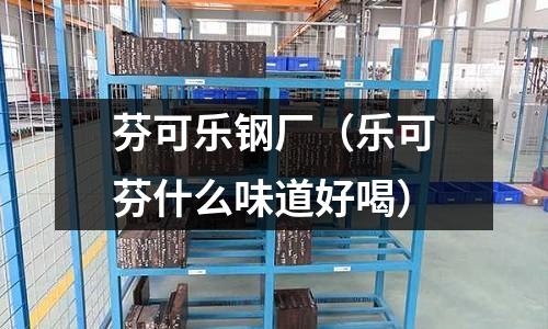 芬可樂鋼廠（樂可芬什么味道好喝）