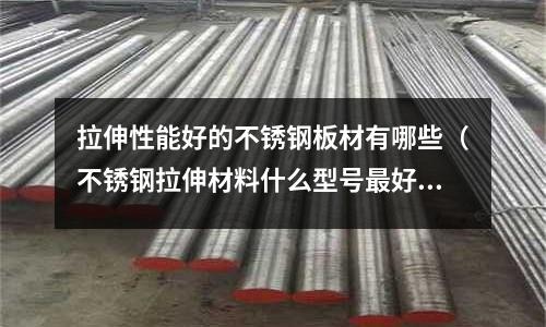 拉伸性能好的不銹鋼板材有哪些（不銹鋼拉伸材料什么型號(hào)最好）