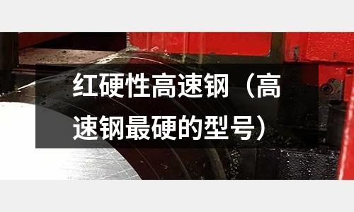 紅硬性高速鋼（高速鋼最硬的型號(hào)）