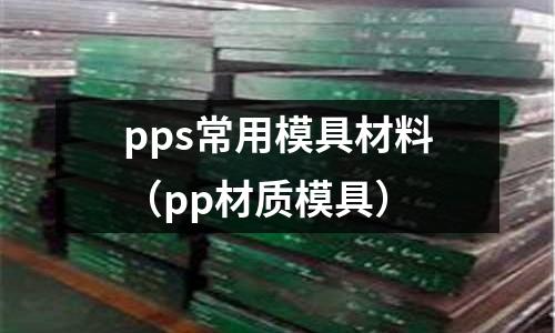 pps常用模具材料（pp材質(zhì)模具）
