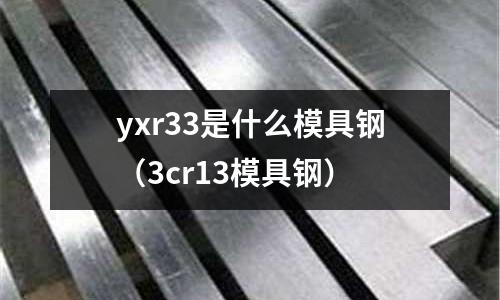 yxr33是什么模具鋼（3cr13模具鋼）