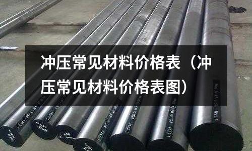 沖壓常見材料價格表（沖壓常見材料價格表圖）