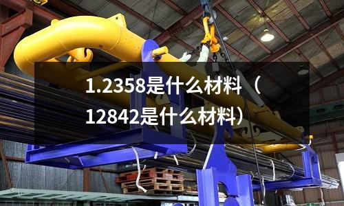 1.2358是什么材料（12842是什么材料）