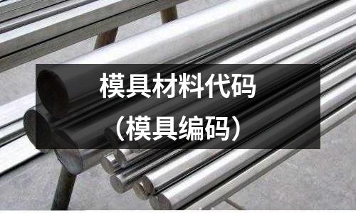 模具材料代碼(模具編碼)