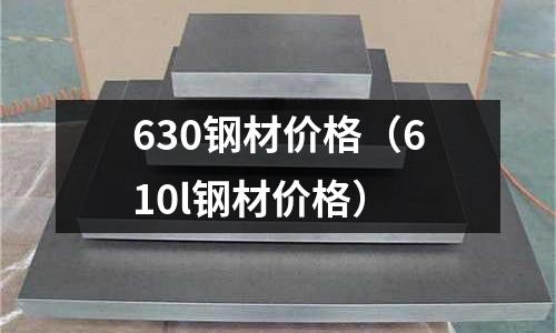 630鋼材價格（610l鋼材價格）