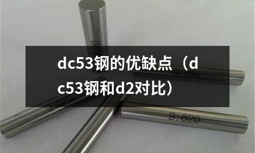 dc53鋼的優缺點（dc53鋼和d2對比）