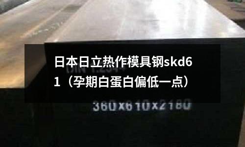 日本日立熱作模具鋼skd61（孕期白蛋白偏低一點）