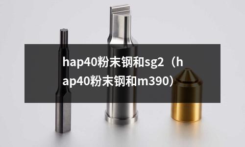 hap40粉末鋼和sg2（hap40粉末鋼和m390）