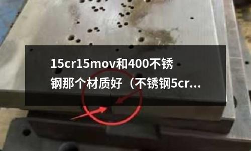 15cr15mov和400不銹鋼那個(gè)材質(zhì)好（不銹鋼5cr15mov和40cr）
