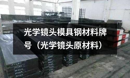 光學鏡頭模具鋼材料牌號（光學鏡頭原材料）