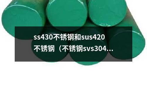 ss430不銹鋼和sus420不銹鋼（不銹鋼svs304和sus304有什么區(qū)別）