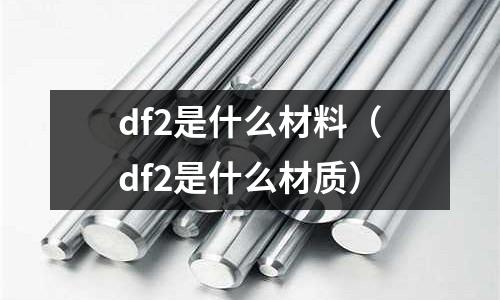 df2是什么材料(df2是什么材質)