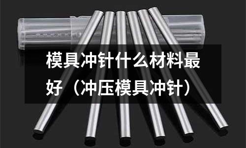 模具沖針什么材料最好（沖壓模具沖針）
