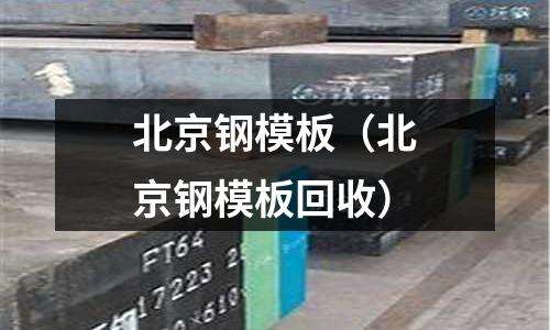 北京鋼模板（北京鋼模板回收）