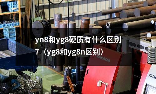 yn8和yg8硬質有什么區別7（yg8和yg8n區別）