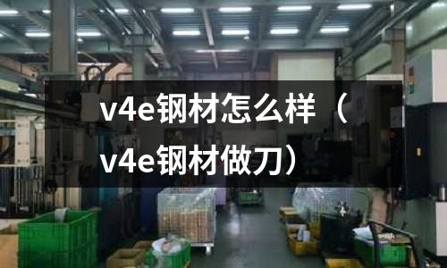 v4e鋼材怎么樣(v4e鋼材做刀)