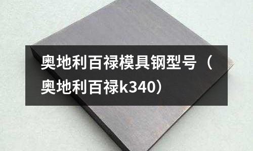 奧地利百祿模具鋼型號（奧地利百祿k340）