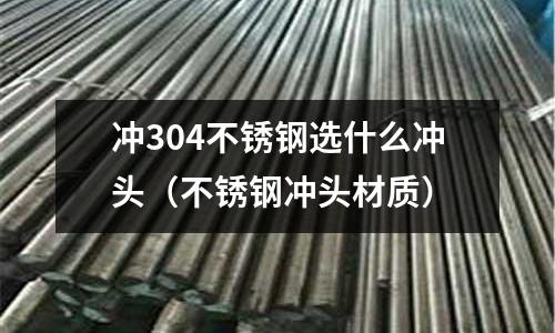 沖304不銹鋼選什么沖頭（不銹鋼沖頭材質）