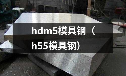 hdm5模具鋼（h55模具鋼）