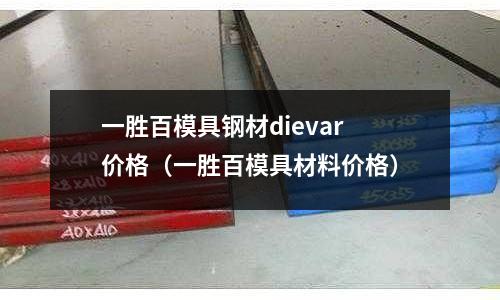 一勝百模具鋼材dievar價格(一勝百模具材料價格)