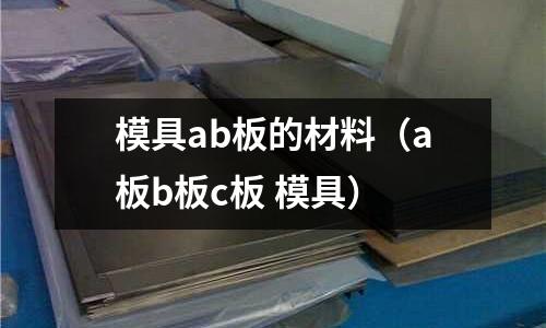 模具ab板的材料（a板b板c板 模具）