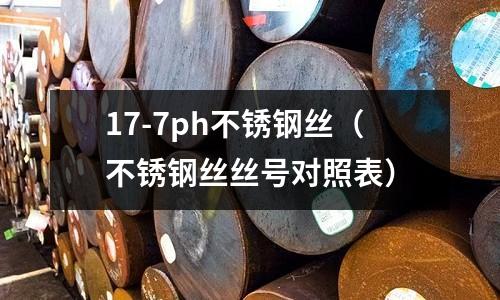 17-7ph不銹鋼絲（不銹鋼絲絲號對照表）