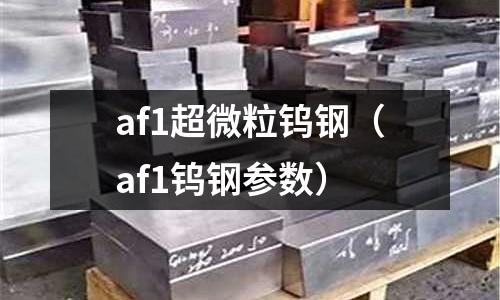 af1超微粒鎢鋼（af1鎢鋼參數(shù)）