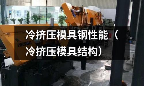 冷擠壓模具鋼性能（冷擠壓模具結構）