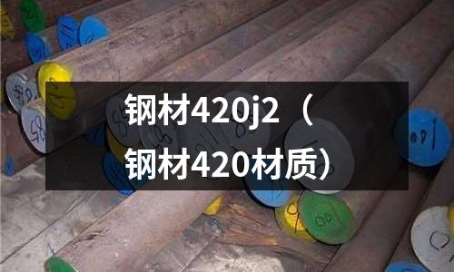 鋼材420j2（鋼材420材質(zhì)）