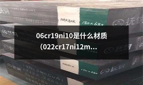 06cr19ni10是什么材質（022cr17ni12mo2是什么材質）