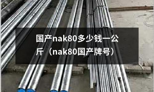 國產nak80多少錢一公斤（nak80國產牌號）