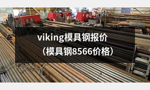 viking模具鋼報(bào)價(jià)（模具鋼8566價(jià)格）