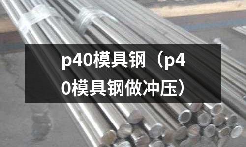p40模具鋼(p40模具鋼做沖壓)