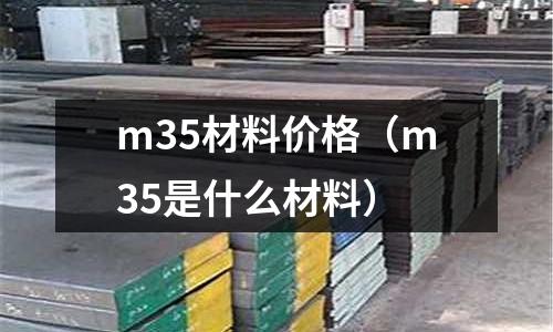 m35材料價格(m35是什么材料)