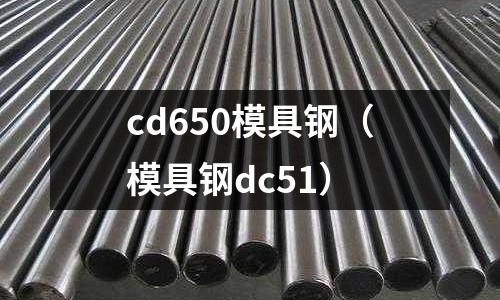 cd650模具鋼(模具鋼dc51)